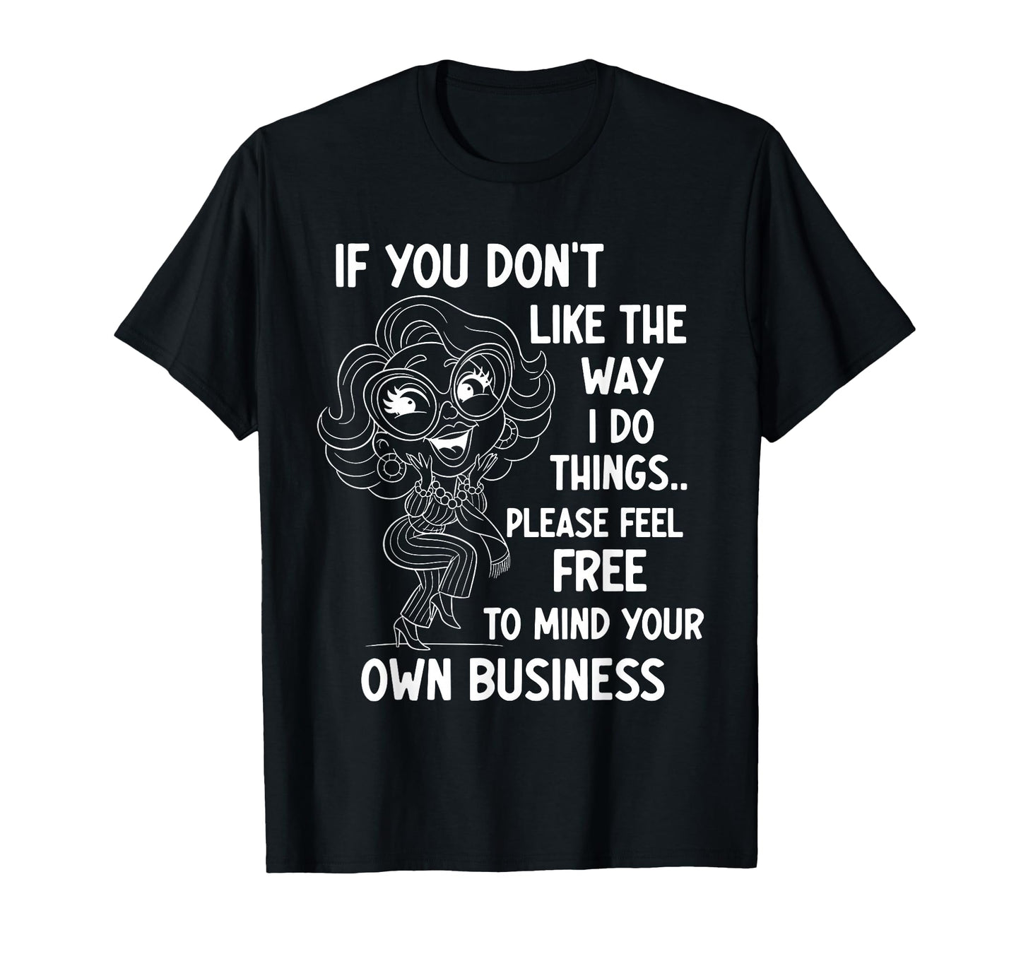 If You Don't Like The Way I Do Things Please Feel Free to T-Shirt