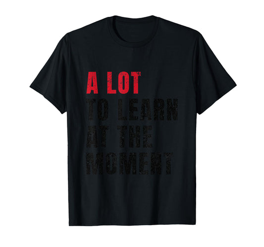 A Lot To Learn At The Moment Funny Teacher Student Quote T-Shirt