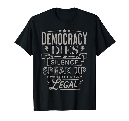 Democracy Dies in Silence Speak Up While It's Still Legal T-Shirt