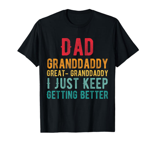 Dad Granddaddy Great Granddaddy, I Just Keep Getting Better T-Shirt
