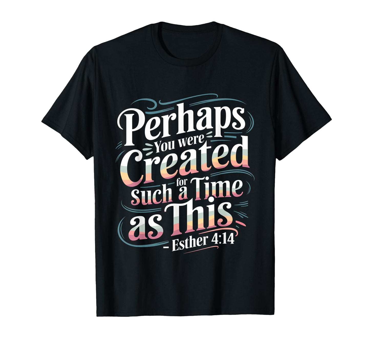 Perhaps You Were Created For Such A Time As This ----- T-Shirt