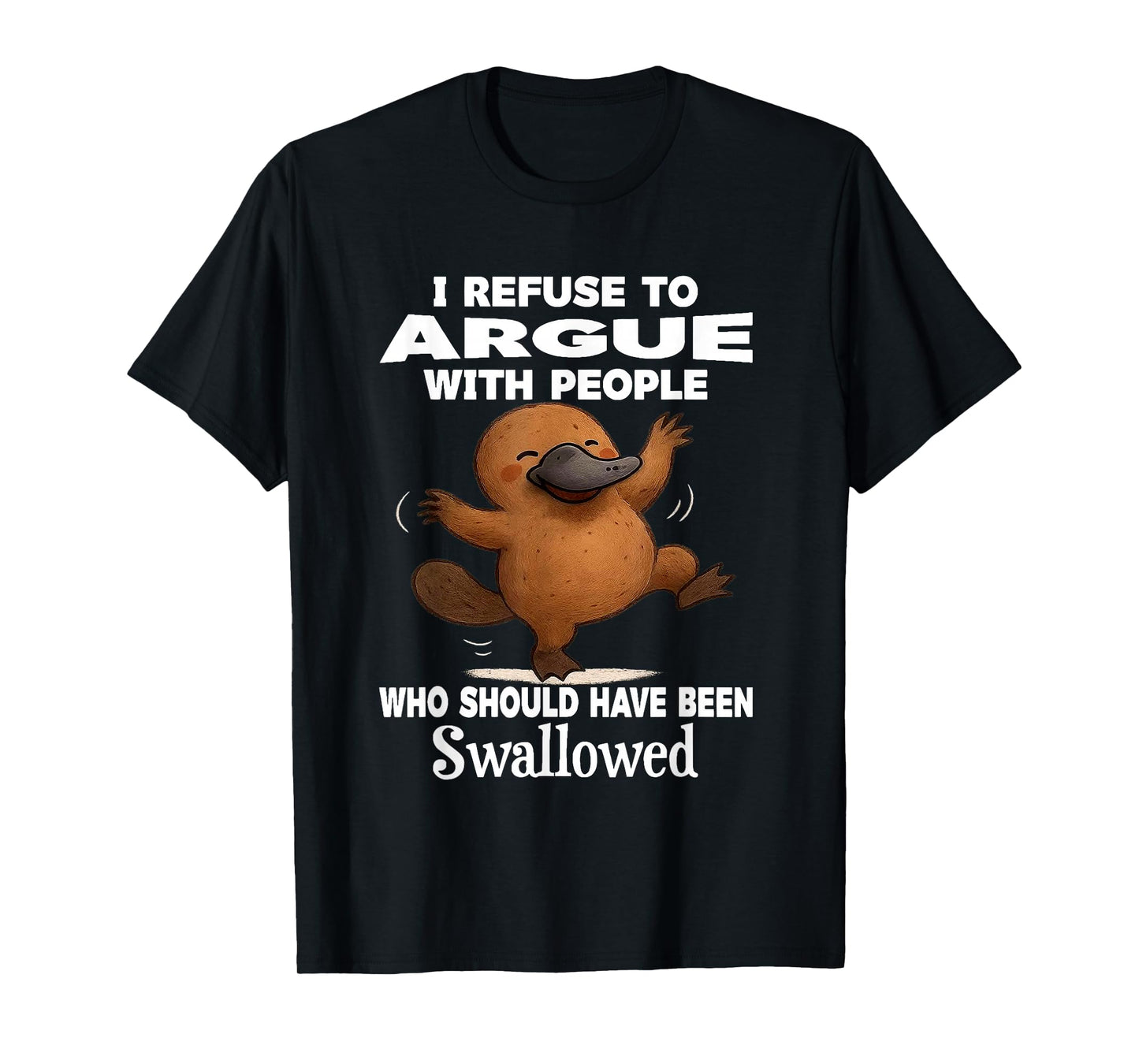 I Refuse to Argue with People Who Should Have Been Swallowed T-Shirt