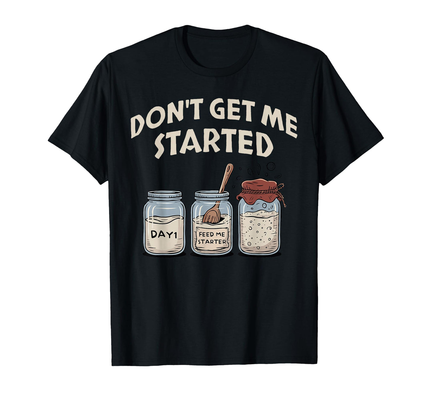 Funny Bread Baking Starter, Don't Get Me Started Sourdough T-Shirt