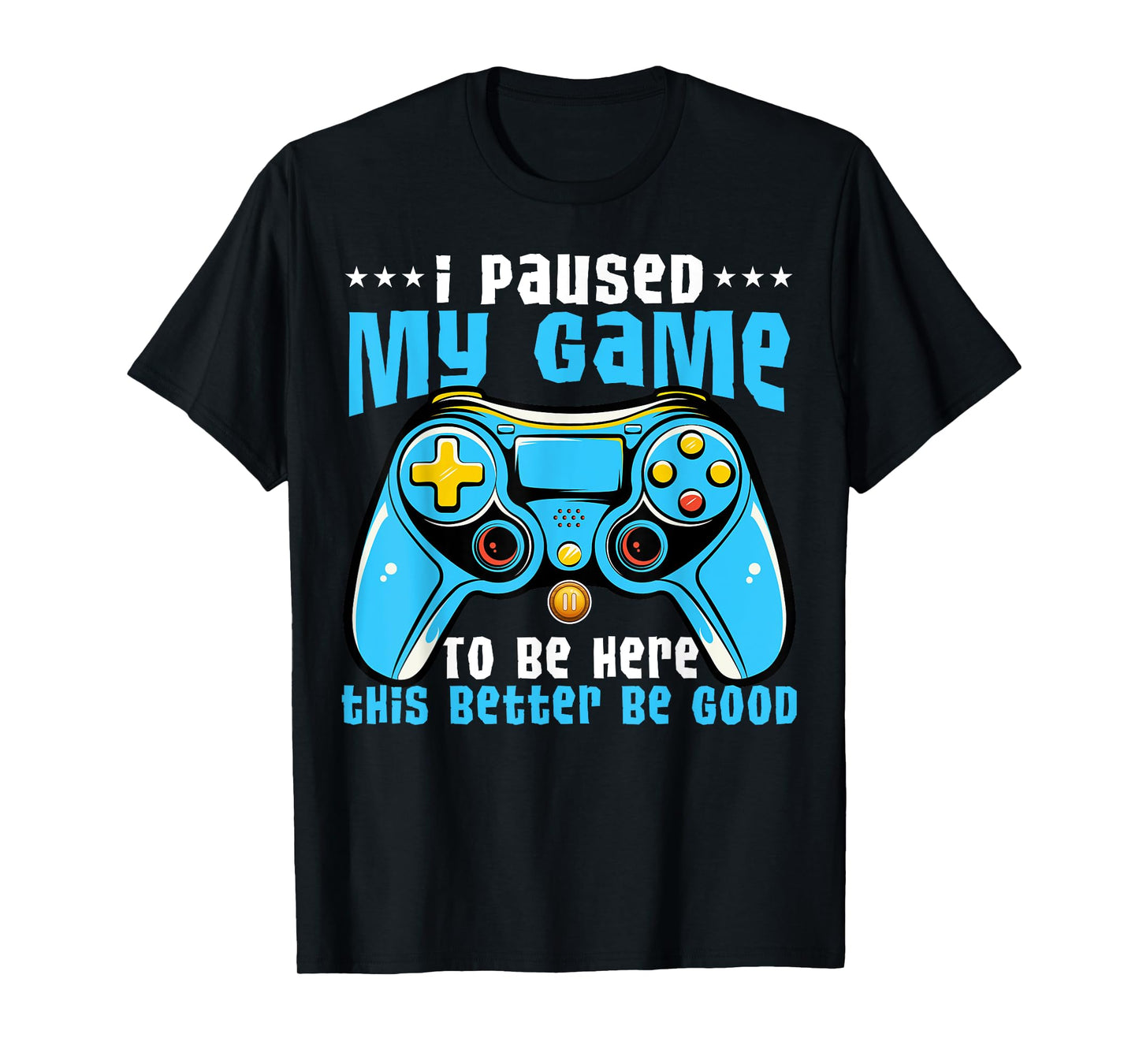 I Paused My Game To Be Here This Better Be Good Video Game T-Shirt