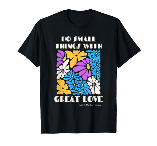 Do Small Things with Great Love Flowers Catholic Saint Quote T-Shirt