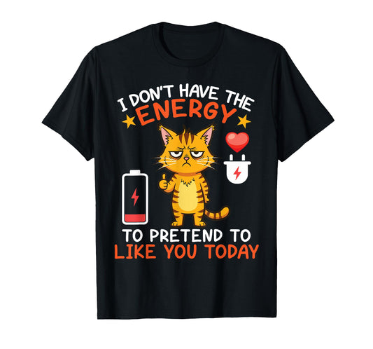 Angry Cat I Don't Have The Energy Pretend to Like You Today T-Shirt