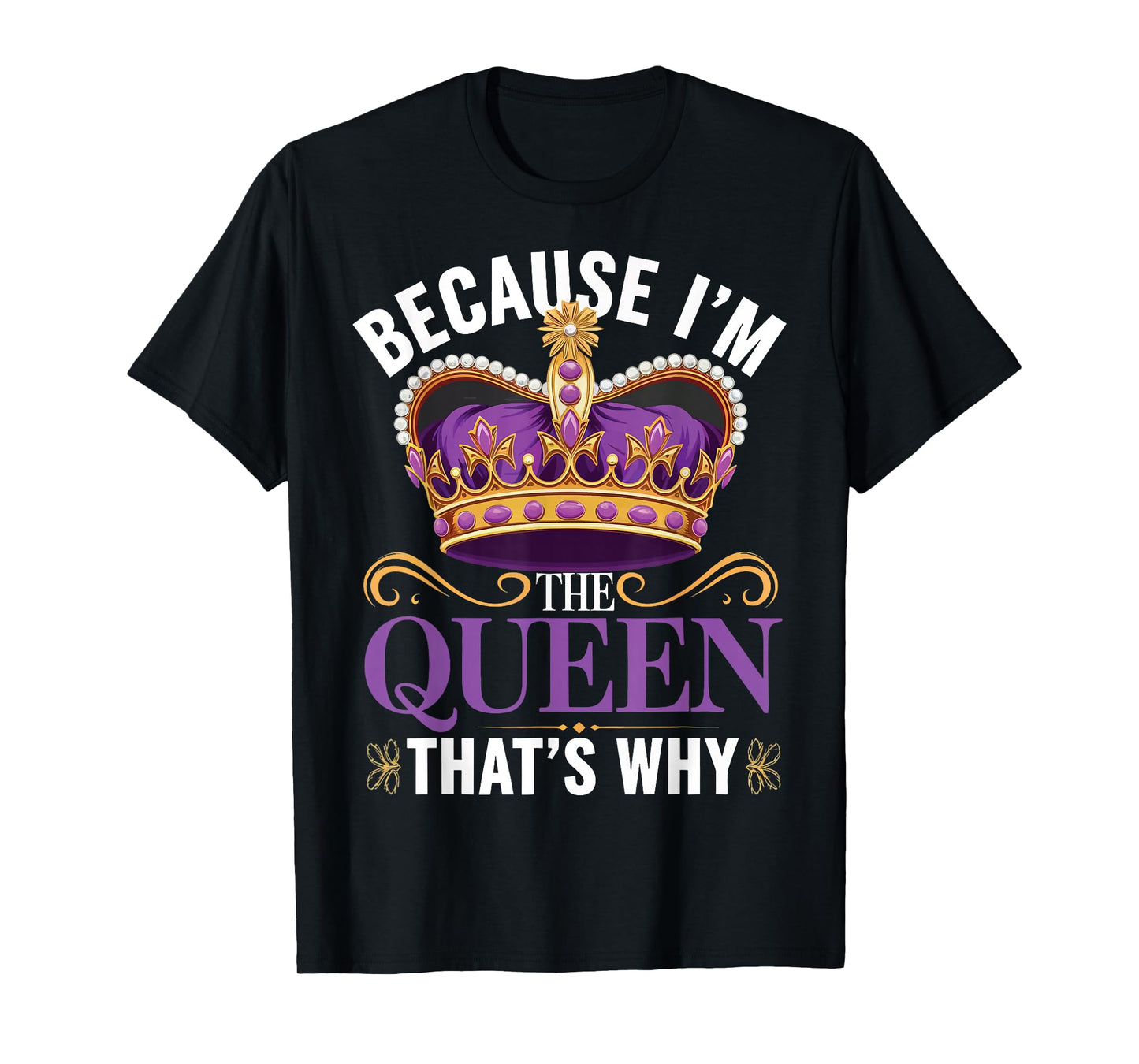 Because I'm The Queen That's Why T-Shirt
